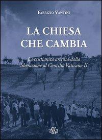 La Chiesa che cambia. La cristianità aretina dalla liberazione al Concilio Vaticano II - Fabrizio Vantini - copertina