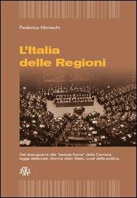 L'Italia delle regioni. Dal dopoguerra alla «seduta Fiume» della Camera. Legge elettorale, riforma dello Stato, costi della politica - Federico Monechi - copertina