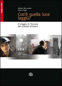 Cos'è quella luce laggiù? Il viaggio in Toscana dei cineasti stranieri - Stefano Beccastrini,Franco Vigni - copertina