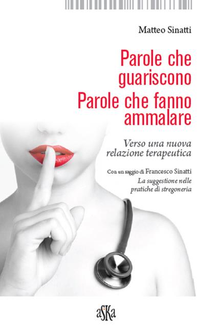 Parole che guariscono. Parole che fanno ammalare. Verso una nuova relazione terapeutica - Matteo Sinatti - copertina