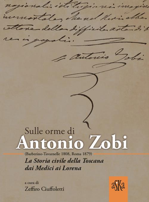 Sulle orme di Antonio Zobi (1808-1879). La storia civile della Toscana dai Medici ai Lorena - Giovanni Cipriani,Valentino Baldacci,Maria Grazia Proli - copertina