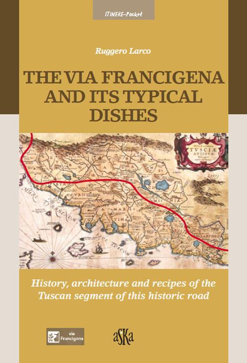 The via Francigena and its typical dishes. History, architecture and recipes of the Tuscan segment of this historic road - Ruggero Larco - copertina