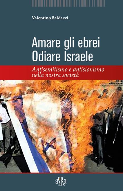 Amare gli ebrei, odiare Israele. Antisemitismo e antisionismo nella nostra società - Valentino Baldacci - copertina