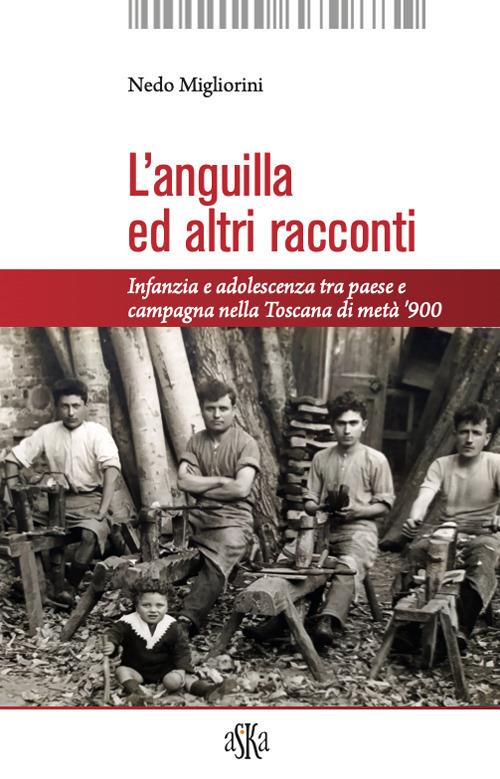 L'anguilla ed altri racconti. Infanzia e adolescenza tra paese e campagna nella Toscana di metà ‘900 - Nedo Migliorini - copertina