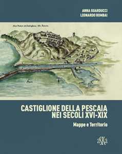 Castiglione della Pescaia nei secoli XVI-XIX. Mappe e territorio. Ediz. illustrata
