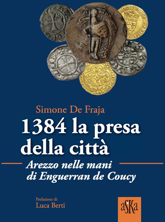 1384 la presa della città.  Arezzo nelle mani di Enguerrand De Coucy - Simone De Fraja - copertina