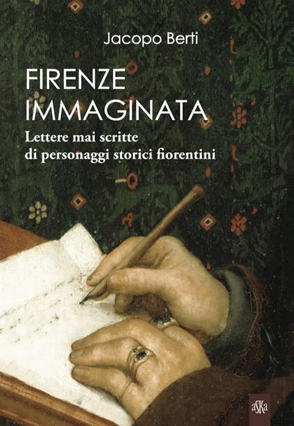 Firenze immaginata. Lettere mai scritte di personaggi storici fiorentini - Jacopo Berti - copertina
