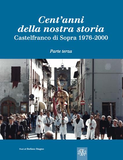 Cent'anni della nostra storia. Castelfranco di Sopra. Vol. 3: 1976-2000 - Stefano Stagno - copertina