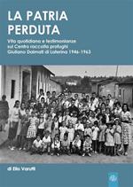 La patria perduta. Vita quotidiana e testimonianze sul Centro raccolta profughi Giuliano Dalmati di Laterina 1946-1963