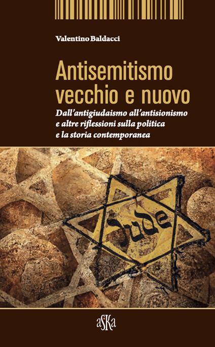 Antisemitismo vecchio e nuovo. Dall'antigiudaismo all'antisionismo e altre riflessioni sulla politica e la storia contemporanea - Valentino Baldacci - copertina