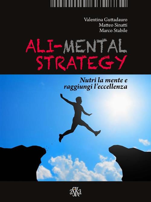 Ali-mental strategy. Nutri la mente e raggiungi l'eccellenza - Valentina Guttadauro,Matteo Sinatti,Marco Stabile - ebook