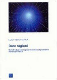 Dare ragioni. Un'introduzione logico-filosofica al problema della razionalità - Luigi Vero Tarca - copertina