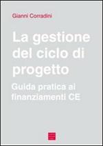 La gestione del ciclo di progetto. Guida pratica ai finanziamenti CE