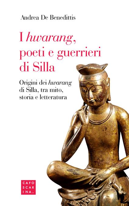 I «hwarang», poeti e guerrieri di Silla. Origini dei «hwarang» di Silla, tra mito, storia e letteratura - Andrea De Benedittis - copertina
