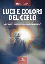 Luci e colori del cielo. Manuale sui fenomeni ottici che si verificano in atmosfera, nella scienza e nella storia: come osservarli e fotografarli. Ediz. illustrata