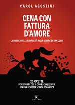 Cena con fattura d'amore. La ricerca della complicità inizia sempre da una cena. 20 ricette per sedurre con il cibo e i cinque sensi per una perfetta serata romantica