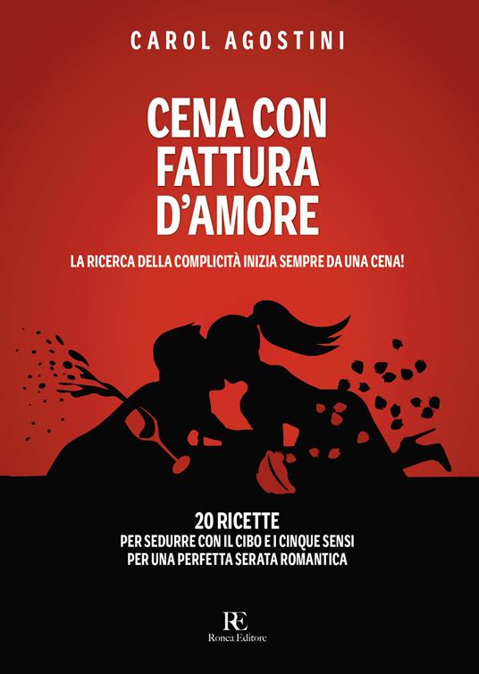 Cena con fattura d'amore. La ricerca della complicità inizia sempre da una cena. 20 ricette per sedurre con il cibo e i cinque sensi per una perfetta serata romantica - Carol Agostini - copertina