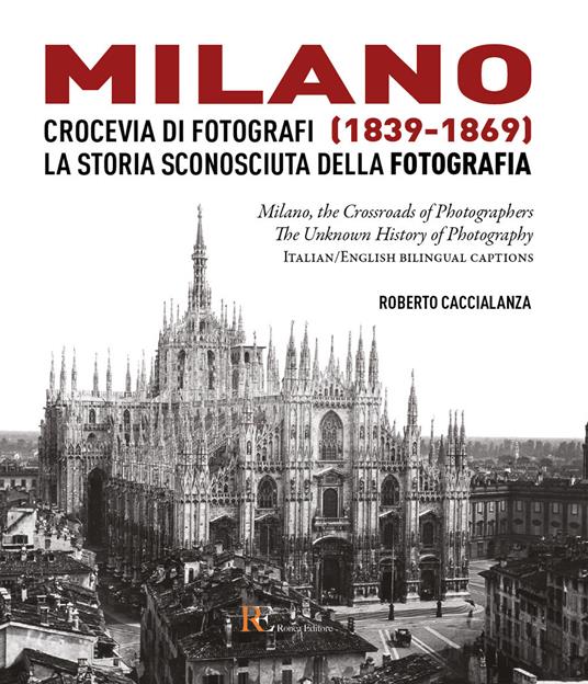 Milano crocevia di fotografi (1839-1869). La storia sconosciuta della fotografia. Ediz. italiana e inglese - Roberto Caccialanza - copertina