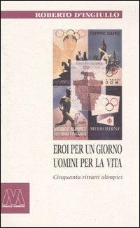 Eroi per un giorno, uomini per la vita. Cinquanta ritratti olimpici - Roberto D'Ingiullo - copertina