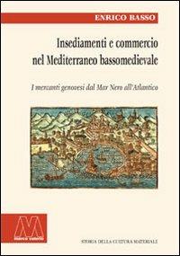 Insediamento e commercio nel Mediterraneo bassomedievale. I mercanti genovesi dal Mar Nero all'Atlantico - Enrico Basso - copertina