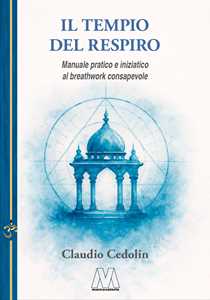 Libro Il tempio del respiro. Manuale pratico e iniziatico al breathwork consapevole. Nuova ediz. Claudio Cedolin