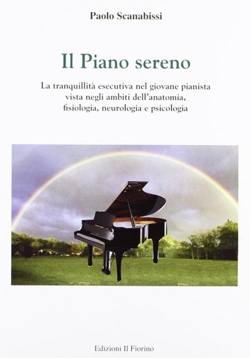 Il piano sereno. La tranquillità esecutiva nel giovane pianista vista negli ambiti dell'anatomia, fisiologia, neurologia e psicologia - Paolo Scanabissi - copertina