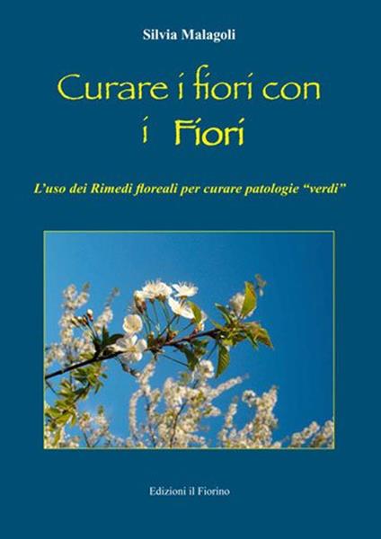 Curare i fiori con i fiori. L'uso dei rimedi floreali per curare patologie «verdi» - Silvia Malagoli - copertina
