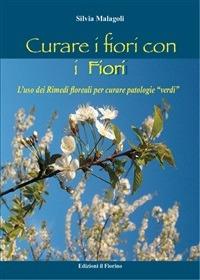 Curare i fiori con i fiori. L'uso dei rimedi floreali per curare patologie «verdi» - Silvia Malagoli - ebook