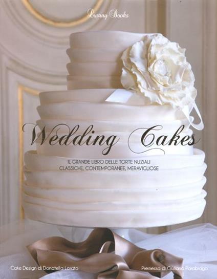 Wedding cakes. Il grande libro delle torte nuziali: classiche, contemporanee, meravigliose - copertina