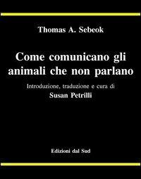 Come comunicano gli animali che non parlano - Thomas A. Sebeok - copertina