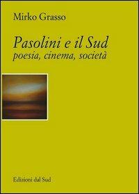 Pasolini e il Sud. Poesia, cinema, società - Mirko Grasso - copertina