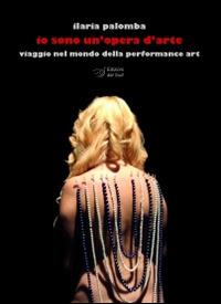 Io sono un'opera d'arte. Viaggio nel mondo della performance art - Ilaria Palomba - copertina
