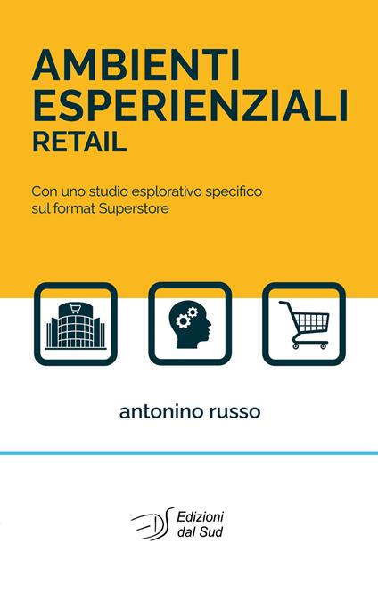 Ambienti esperienziali retail. Con uno studio esplorativo specifico sul format superstore - Antonino Russo - copertina