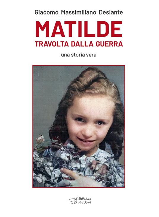 Matilde travolta dalla guerra. Una storia vera - Giacomo Massimiliano Desiante - copertina