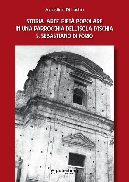Storia, arte, pietà popolare in una parrocchia dell'isola d'Ischia S. Sebastiano di Forio - Agostino Di Lustro - copertina