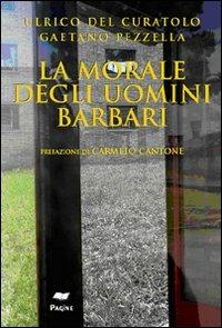 La morale degli uomini barbari - Ulrico Del Curatolo,Gaetano Pezzella - copertina