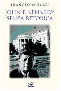 John F. Kennedy. Senza retorica - Francesco Rossi - copertina