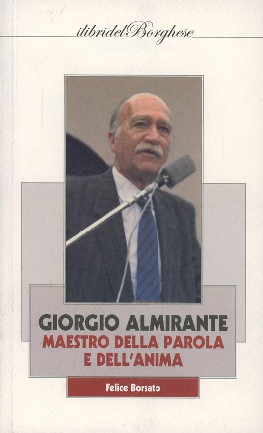 Giorgio Almirante. Maestro della parola e dell'anima - Felice Borsato - copertina