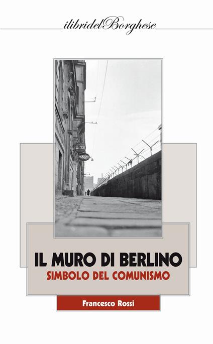 Il muro di Berlino. Simbolo del comunismo - Francesco Rossi - copertina