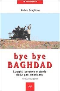 Bye bye Baghdad. Luoghi, persone e storie della pax americana - Fulvio Scaglione - copertina
