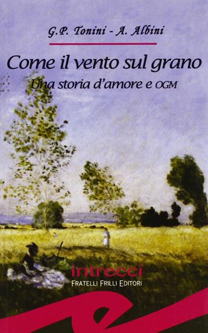 Come il vento sul grano. Una storia d'amore e OGM - G. Paolo Tonini,Adriana Albini - copertina