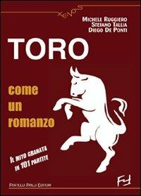 Toro come un romanzo. Il mito granata in 101 partite - Michele Ruggiero,Stefano Tallia,Diego De Ponti - copertina