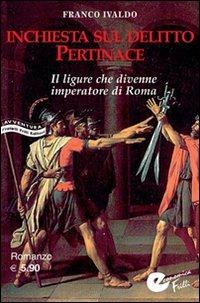 Inchiesta sul delitto Pertinace. Il ligure che divenne imperatore a Roma - Franco Ivaldo - copertina