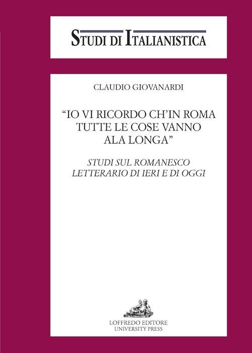 «Io vi ricordo ch'in Roma tutte le cose vanno ala longa». Studi sul romanesco letterario di ieri e di oggi - Claudio Giovanardi - copertina