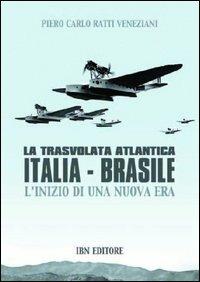 La trasvolata atlantica Italia-Brasile. L'inizio di una nuova era - Piero Ratti,Carlo Veneziani - copertina