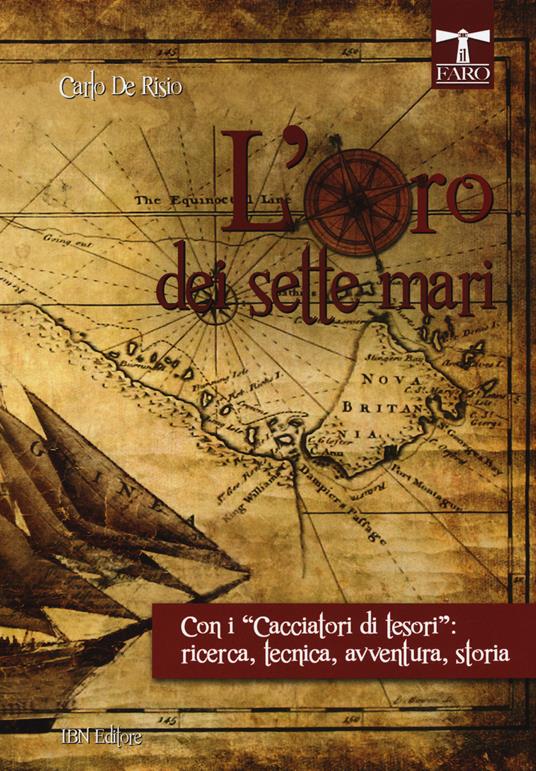 L'oro dei sette mari. Con i «cacciatori di tesori»: ricerca, tecnica, avventura, storia - Carlo De Risio - copertina