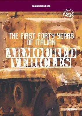 The first forty years of italian armoured vehicles. An illustrated book on italian tanks. Ediz. illustrata - Paolo Emilio Papò - copertina