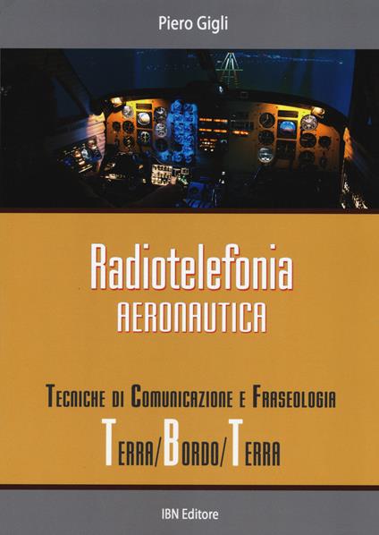 Radiotelefonia aeronautica. Tecniche di comunicazione e fraseologia terra/bordo/terra - Piero Gigli - copertina