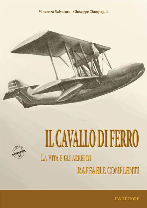 Il cavallo di ferro. La vita e gli aerei di Raffaele Conflenti - Vincenza Salvatore,Giuseppe Ciampaglia - copertina