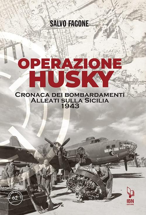 Operazione Husky. Cronaca dei bombardamenti alleati sulla Sicilia 1943 - Salvo Fagone - copertina